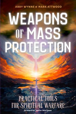Weapons of Mass Protection Practical Tools for Spiritual Warfare【電子書籍】[ Abby Wynne ]