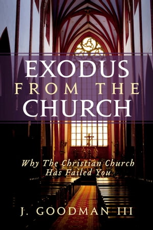 Exodus From The Church: Why The Christian Church Has Failed YouŻҽҡ[ J. Goodman III ]