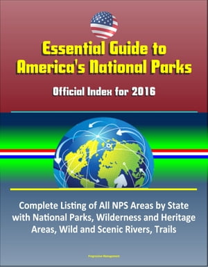 Essential Guide to America's National Parks: Official Index for 2016, Complete Listing of All NPS Areas by State, with National Parks, Wilderness and Heritage Areas, Wild and Scenic Rivers, Trails