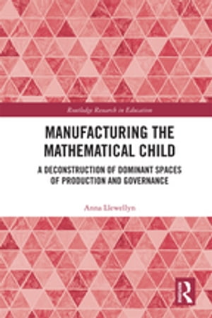 Manufacturing the Mathematical Child A Deconstruction of Dominant Spaces of Production and Governance【電子書籍】[ Anna Llewellyn ]