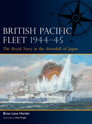 British Pacific Fleet 1944 45 The Royal Navy in the downfall of Japan【電子書籍】 Brian Lane Herder