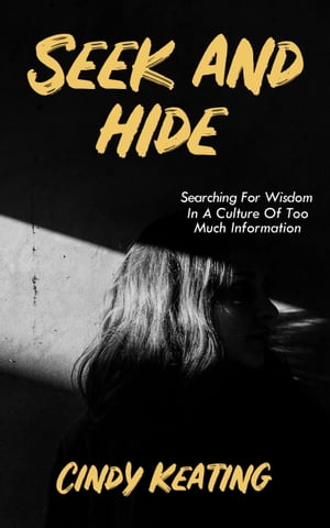 Seek and Hide Searching for Wisdom In A Culture of Too Much Information【電子書籍】[ Cindy Keating ]