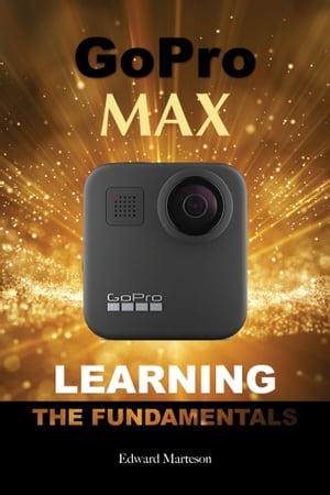 GoPro Max: Learning the Fundamentals【電子書籍】[ Edward Marteson ]