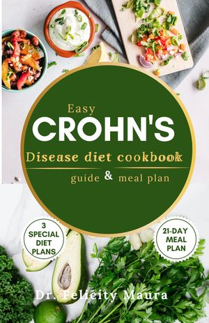 EASY CROHN'S DISEASE DIET COOKBOOK, GUIDE AND MEAL PLAN A No Stress Low Residue, Specific Carbohydrates and Anti Inflammatory Meal Plan and Recipes for Fast IBS Relief