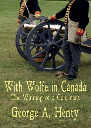 WITH WOLFE IN CANADA: The Winning of a Continent [Annotated]