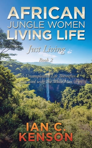 African Jungle Women Living Life Just Living Book 2 Sara’s Uncomplicated Life Thereafter Associated with the White Man