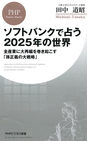 ソフトバンクで占う2025年の世界全産業に大再編を巻き起こす「孫正義の大戦略」【電子書籍】[ 田中道昭 ]