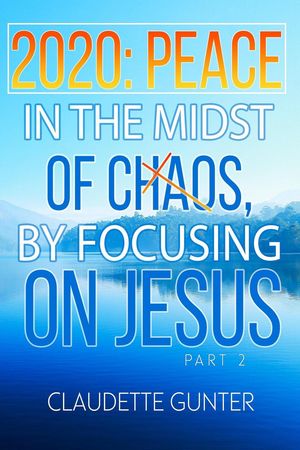 2020 Peace in the Midst of Chaos, by Focusing on Jesus Part 2Żҽҡ[ Claudette Gunter ]
