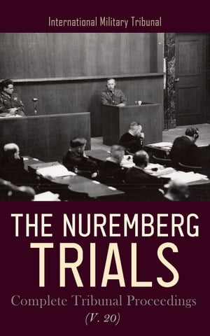 The Nuremberg Trials: Complete Tribunal Proceedings (V. 20) Trial Proceedings from 30th July 1946 to 10th August 1946【電子書籍】 International Military Tribunal