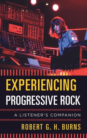 Experiencing Progressive RockA Listener's Companion【電子書籍】[ Robert G. H. Burns ]