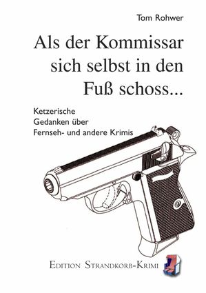 Als sich der Kommissar selbst in den Fu? schoss... Ketzerische Gedanken ?ber Fernseh- und andere KrimisŻҽҡ[ Tom Rohwer ]