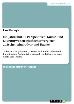 Ein Jahrzehnt - 2 Perspektiven: Kultur- und Literaturwissenschaftlicher Vergleich zwischen Almod?var und Haynes 'Laberinto de pasiones' / 'Velvet Goldmine' - Theatralik, Imitation und Authentizit?t anhand von B?hnenszenen - Camp und TŻҽҡ