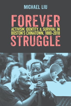 Forever Struggle Activism, Identity, and Survival in Boston's Chinatown, 1880?2018