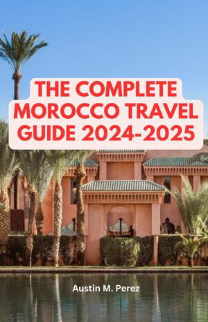 The complete Morocco travel guide 2024-2025