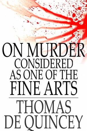 On Murder Considered as One of the Fine Arts: And Other Writings