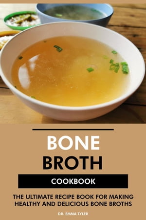 Bone Broth Cookbook: The Ultimate Recipe Book for Making Healthy and Delicious Bone Broths【電子書籍】 Dr. Emma Tyler