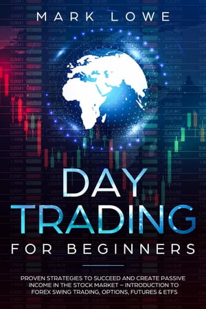 Day Trading for Beginners: Proven Strategies to Succeed and Create Passive Income in the Stock Market - Introduction to Forex Swing Trading, Options, Futures & ETFs