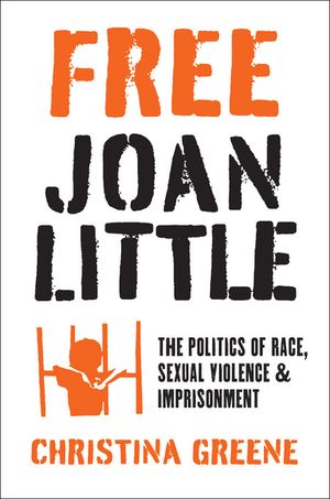 Free Joan Little The Politics of Race, Sexual Violence, and Imprisonment【電子書籍】[ Christina Greene ]