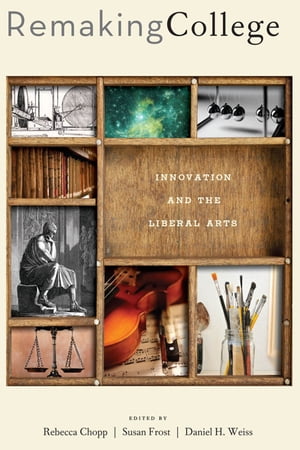 Remaking College Innovation and the Liberal Arts【電子書籍】