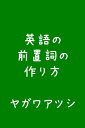 英語の前置詞の作り方【電子書籍】[ ヤガワアツシ ]