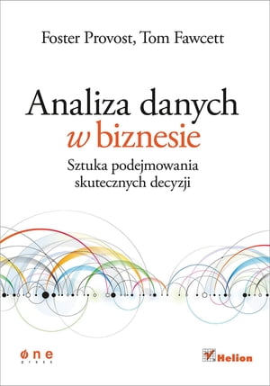 Analiza danych w biznesie. Sztuka podejmowania skutecznych decyzji【電子書籍】[ Foster Provost ]