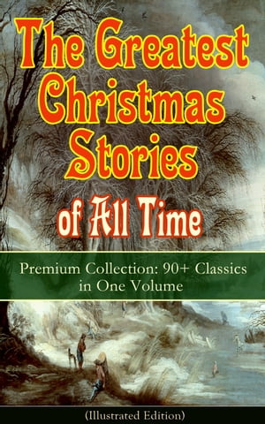 The Greatest Christmas Stories of All Time - Premium Collection: 90 Classics in One Volume (Illustrated) The Gift of the Magi, The Holy Night, The Mistletoe Bough, A Christmas Carol, The Heavenly Christmas Tree, A Letter from Santa Clau【電子書籍】