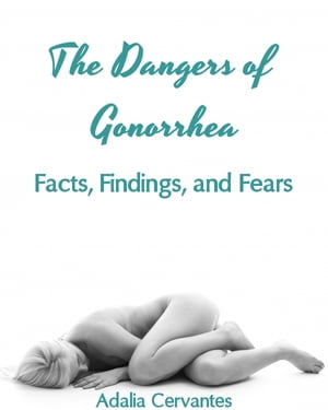The Dangers of Gonorrhea: Facts, Findings, and Fears