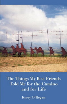 Things My Best Friends Told Me for the Camino and for Life【電子書籍】[ Kerry O'Regan ]