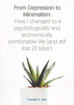 From Depression to Minimalism: How I changed to a psychologically and economically comfortable life (and still lost 20 kilos!)Żҽҡ[ Everaldo Santos Silva ]