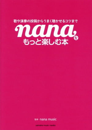 歌や演奏の投稿からうまく聴かせるコツまで nanaをもっと楽しむ本【電子書籍】[ nana music ]