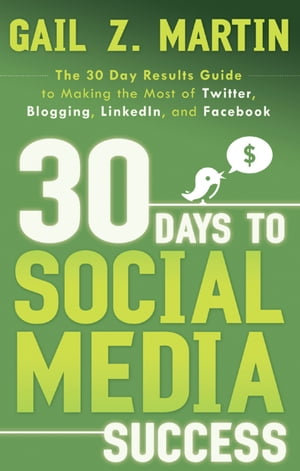 30 Days to Social Media Success The 30 Day Results Guide to Making the Most of Twitter, Blogging, LinkedIN, and Facebook【電子書籍】[ Gail Martin ]