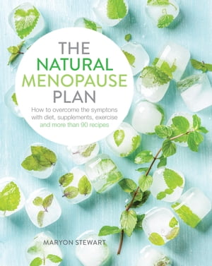 The Natural Menopause Plan Overcome the Symptoms with Diet, Supplements, Exercise and More Than 90 Recipes【電子書籍】 Maryon Stewart