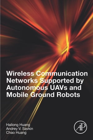 Wireless Communication Networks Supported by Autonomous UAVs and Mobile Ground Robots【電子書籍】 Andrey V. Savkin
