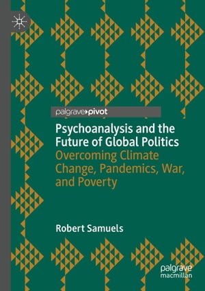 Psychoanalysis and the Future of Global Politics Overcoming Climate Change, Pandemics, War, and Poverty