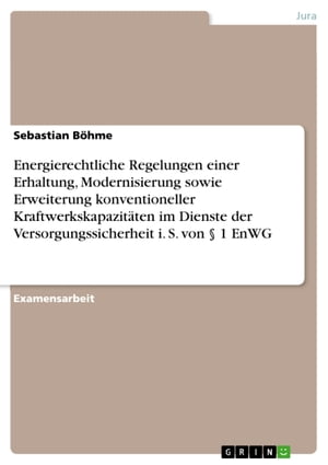 Energierechtliche Regelungen einer Erhaltung, Modernisierung sowie Erweiterung konventioneller Kraftwerkskapazitäten im Dienste der Versorgungssicherheit i. S. von § 1 EnWG