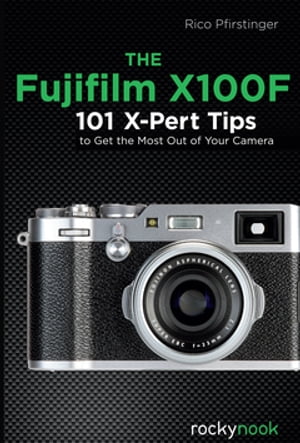 The Fujifilm X100F 101 X-Pert Tips to Get the Mo