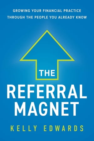 The Referral Magnet Growing Your Financial Practice Through the People You Already Know【電子書籍】[ Kelly Edwards ]