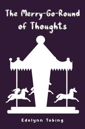 The Merry-Go-Round of Thoughts【電子書籍】 Edelynn Tobing