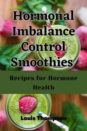 HORMONAL IMBALANCE BOOSTER SMOOTHIE RECIPES FOR HORMONES HEALTH【電子書籍】[ Louis Thompson ]