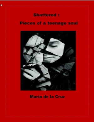 Shattered: Pieces of a Teenage Soul【電子書籍】[ Maria de la Cruz ]
