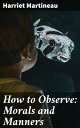 How to Observe: Morals and Manners【電子書籍】 Harriet Martineau