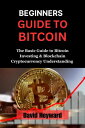 Beginners Guide To Bitcoin The Basic Guide To Bitcoin Investing Blockchain Cryptocurrency Understanding【電子書籍】 David Heyward