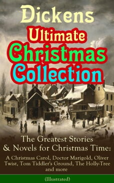 Dickens Ultimate Christmas Collection: The Greatest Stories & Novels for Christmas Time: A Christmas Carol, Doctor Marigold, Oliver Twist, Tom Tiddler's Ground, The Holly-Tree and more (Illustrated) The Best Loved Christmas Classics in O【電子書籍】