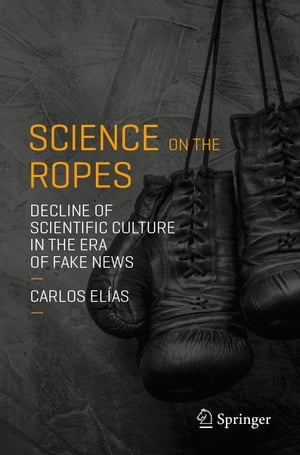 Science on the Ropes Decline of Scientific Culture in the Era of Fake News【電子書籍】[ Carlos El?as ]