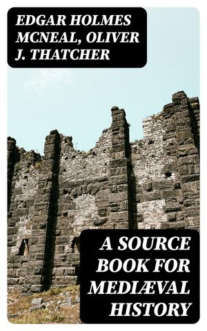 A Source Book for Medi?val History Selected Documents illustrating the History of Europe in the Middle Age