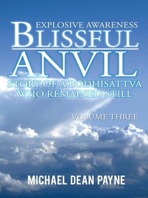 Blissful Anvil Story of a Bodhisattva Who Remained Still Explosive Awareness Volume Three【電子書籍】 Michael Dean Payne