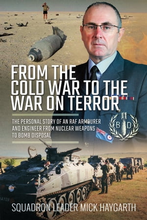 From the Cold War to the War on Terror The Personal Story of an RAF Armourer and Engineer from Nuclear Weapons to Bomb Disposal