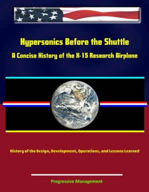 Hypersonics Before the Shuttle: A Concise History of the X-15 Research Airplane - History of the Design, Development, Operations, and Lessons Learned