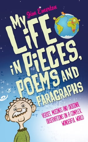 My Life in Pieces, Poems and Paragraphs Verses, musings and original observations on a complex, wonderful world【電子書籍】[ Jim Emerton ]