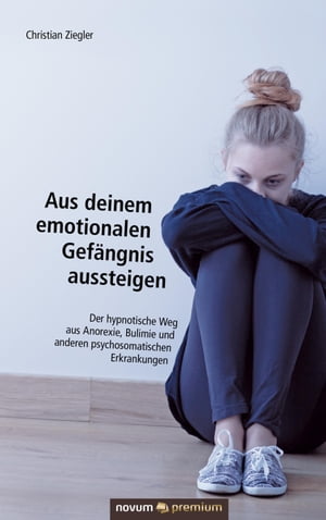 Aus deinem emotionalen Gef?ngnis aussteigen Der hypnotische Weg aus Anorexie, Bulimie und anderen psychosomatischen ErkrankungenŻҽҡ[ Christian Ziegler ]